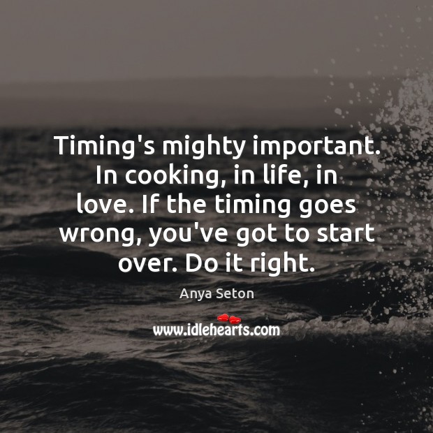 Timing’s mighty important. In cooking, in life, in love. If the timing Anya Seton Picture Quote