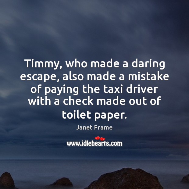 Timmy, who made a daring escape, also made a mistake of paying Janet Frame Picture Quote