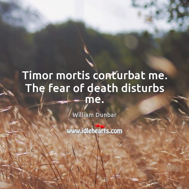 Timor mortis conturbat me. The fear of death disturbs me. Image