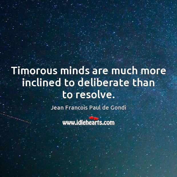 Timorous minds are much more inclined to deliberate than to resolve. Jean Francois Paul de Gondi Picture Quote