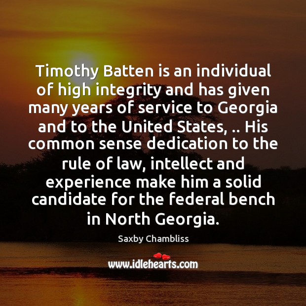 Timothy Batten is an individual of high integrity and has given many Saxby Chambliss Picture Quote