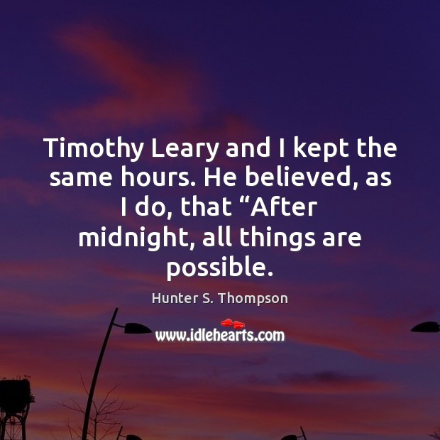 Timothy Leary and I kept the same hours. He believed, as I Hunter S. Thompson Picture Quote