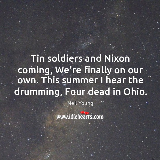 Tin soldiers and Nixon coming, We’re finally on our own. This summer Neil Young Picture Quote