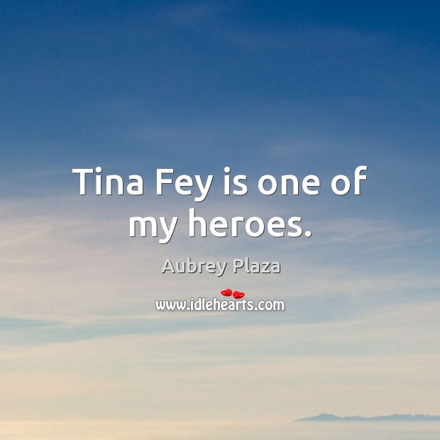 Tina Fey is one of my heroes. Aubrey Plaza Picture Quote