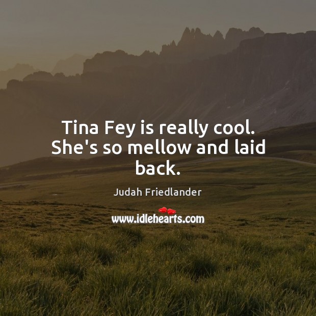 Tina Fey is really cool. She’s so mellow and laid back. Image