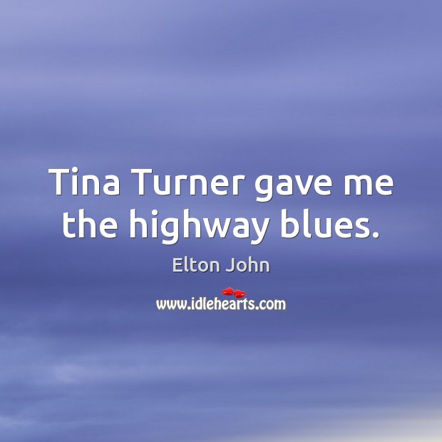 Tina Turner gave me the highway blues. Elton John Picture Quote