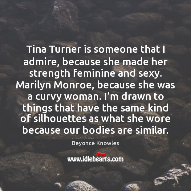 Tina Turner is someone that I admire, because she made her strength Beyonce Knowles Picture Quote