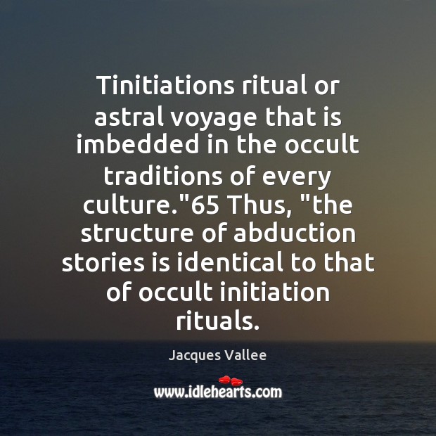 Tinitiations ritual or astral voyage that is imbedded in the occult traditions Jacques Vallee Picture Quote