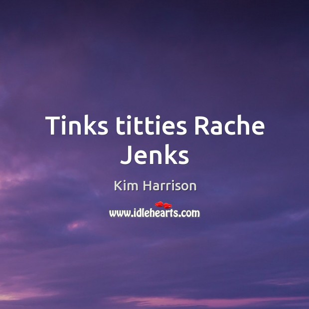 Tinks titties Rache Jenks Kim Harrison Picture Quote