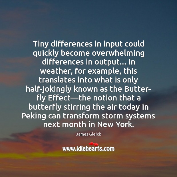 Tiny differences in input could quickly become overwhelming differences in output…. In James Gleick Picture Quote