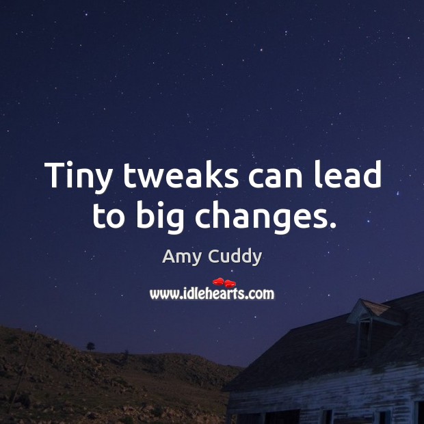 Tiny tweaks can lead to big changes. Amy Cuddy Picture Quote