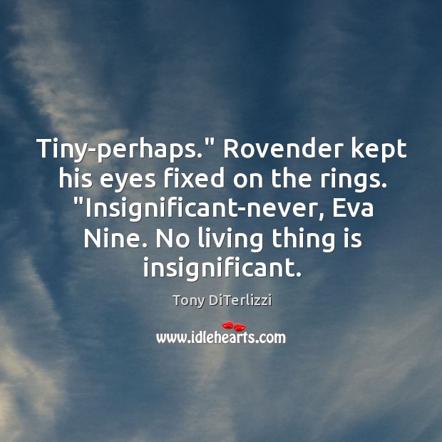 Tiny-perhaps.” Rovender kept his eyes fixed on the rings. “Insignificant-never, Eva Nine. Tony DiTerlizzi Picture Quote