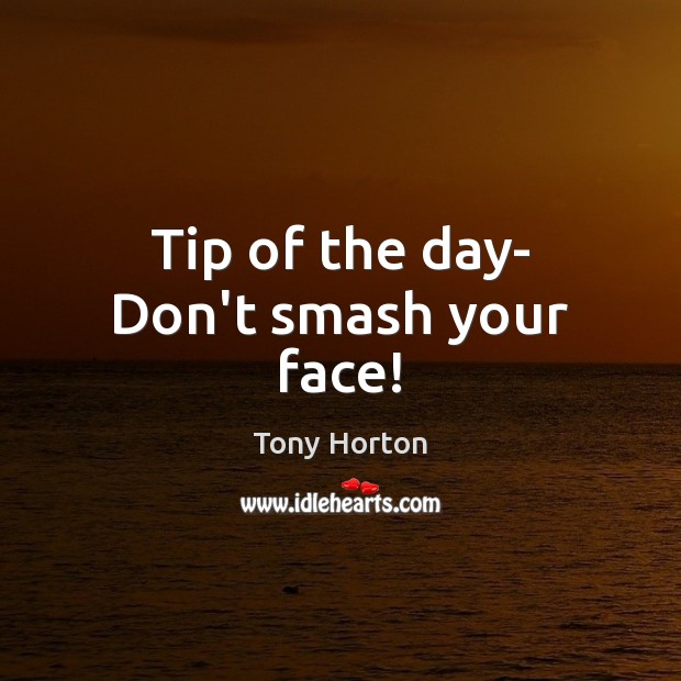 Tip of the day- Don’t smash your face! Tony Horton Picture Quote
