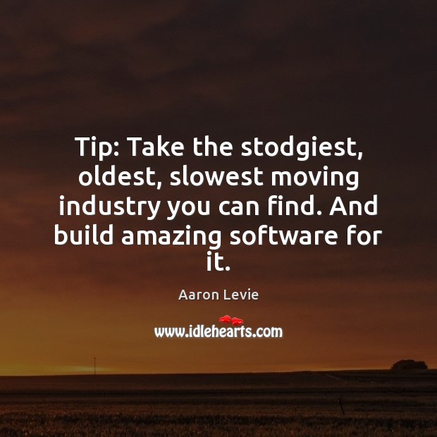 Tip: Take the stodgiest, oldest, slowest moving industry you can find. And Aaron Levie Picture Quote