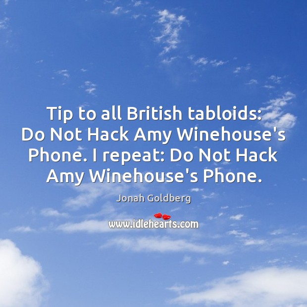 Tip to all British tabloids: Do Not Hack Amy Winehouse’s Phone. I Jonah Goldberg Picture Quote
