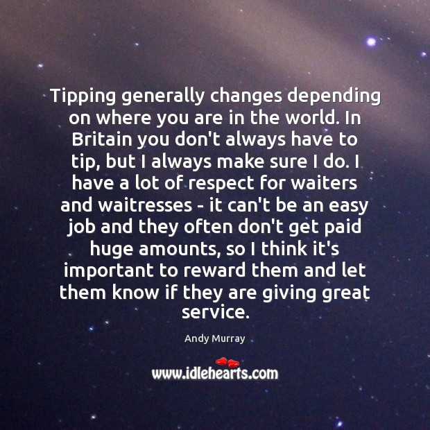 Tipping generally changes depending on where you are in the world. In Andy Murray Picture Quote