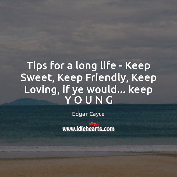 Tips for a long life – Keep Sweet, Keep Friendly, Keep Loving, Edgar Cayce Picture Quote