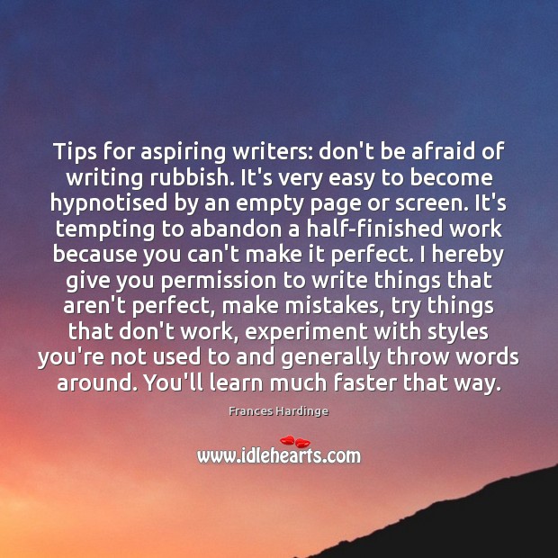 Tips for aspiring writers: don’t be afraid of writing rubbish. It’s very Don’t Be Afraid Quotes Image