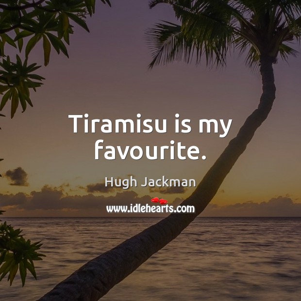 Tiramisu is my favourite. Hugh Jackman Picture Quote