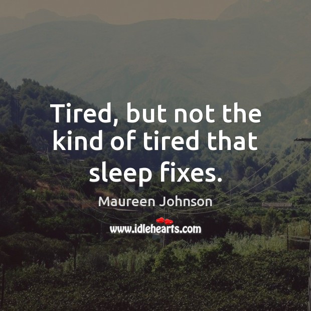 Tired, but not the kind of tired that sleep fixes. Maureen Johnson Picture Quote