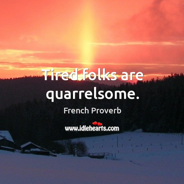 Tired folks are quarrelsome. French Proverbs Image