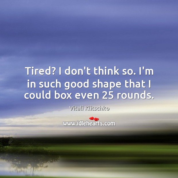 Tired? I don’t think so. I’m in such good shape that I could box even 25 rounds. Vitali Klitschko Picture Quote