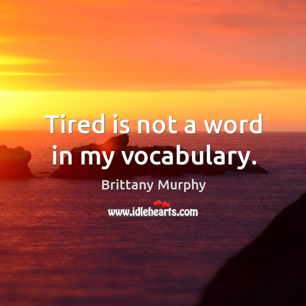 Tired is not a word in my vocabulary. Brittany Murphy Picture Quote