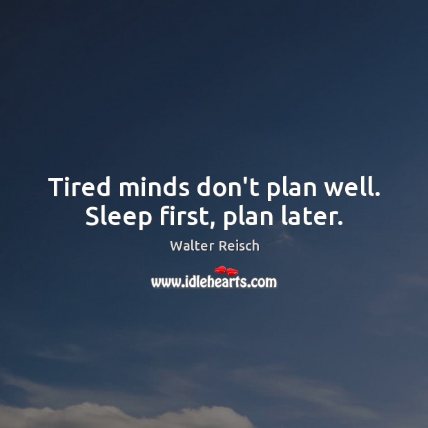 Tired minds don’t plan well. Sleep first, plan later. Walter Reisch Picture Quote