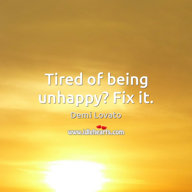 Tired of being unhappy? Fix it. Demi Lovato Picture Quote