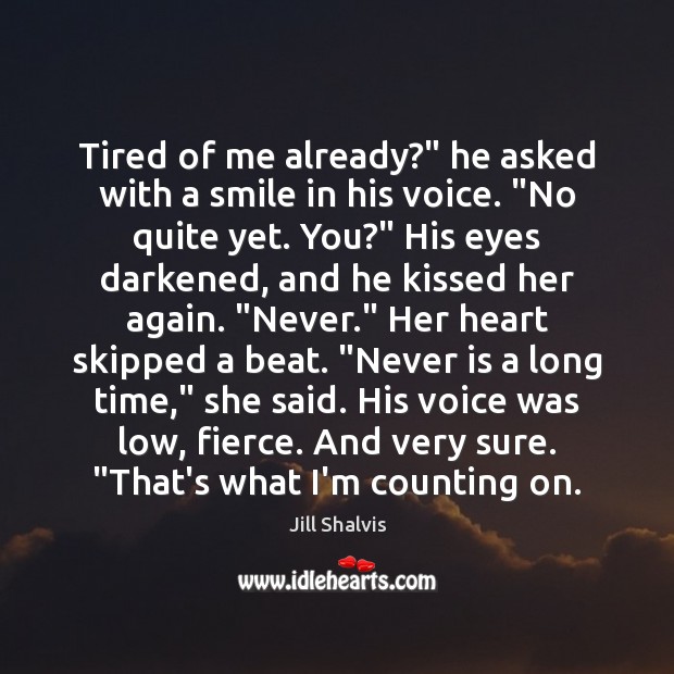 Tired of me already?” he asked with a smile in his voice. “ Jill Shalvis Picture Quote