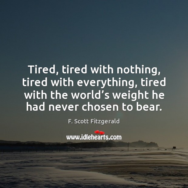 Tired, tired with nothing, tired with everything, tired with the world’s Image