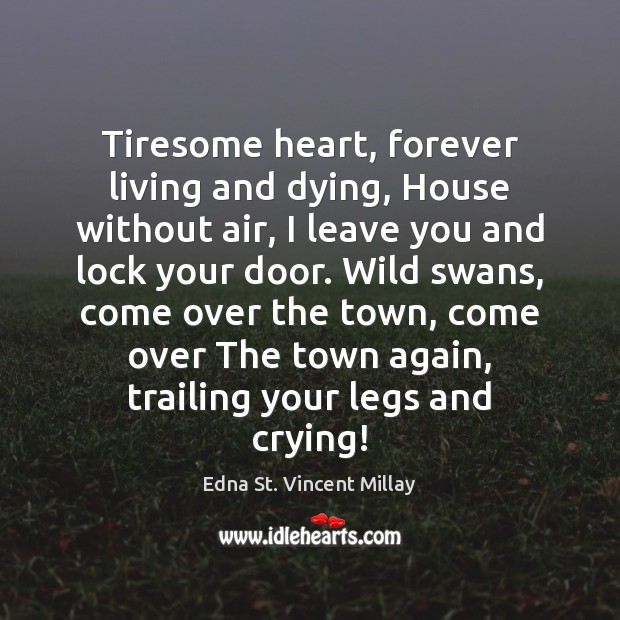Tiresome heart, forever living and dying, House without air, I leave you Edna St. Vincent Millay Picture Quote