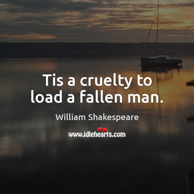 Tis a cruelty to load a fallen man. William Shakespeare Picture Quote