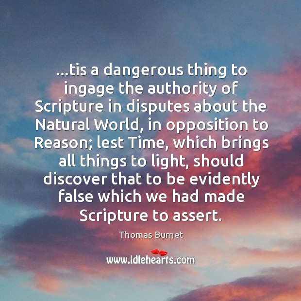 …tis a dangerous thing to ingage the authority of Scripture in disputes Thomas Burnet Picture Quote