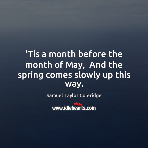 ‘Tis a month before the month of May,  And the spring comes slowly up this way. Image