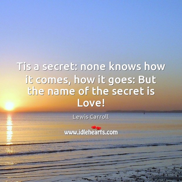 Tis a secret: none knows how it comes, how it goes: But the name of the secret is Love! Image