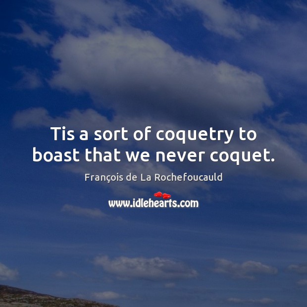 Tis a sort of coquetry to boast that we never coquet. François de La Rochefoucauld Picture Quote