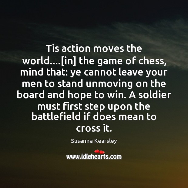 Tis action moves the world….[in] the game of chess, mind that: Image
