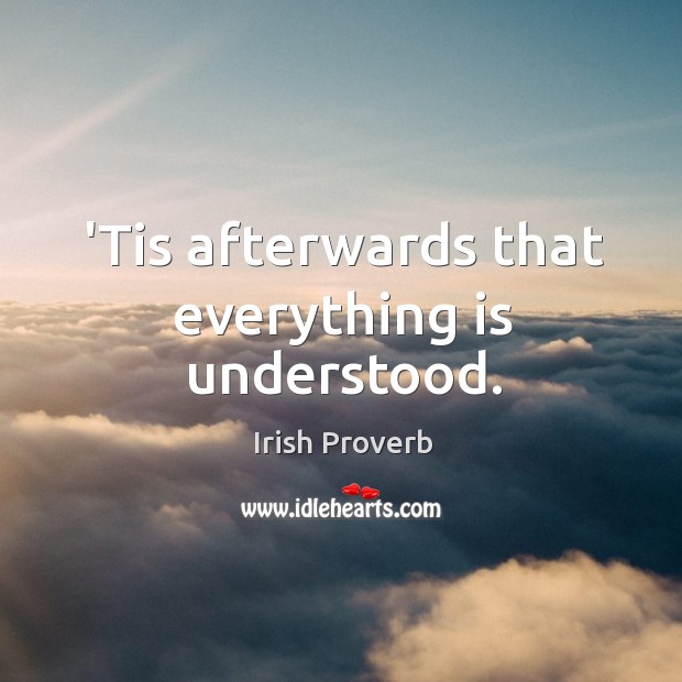 ’tis afterwards that everything is understood. Irish Proverbs Image