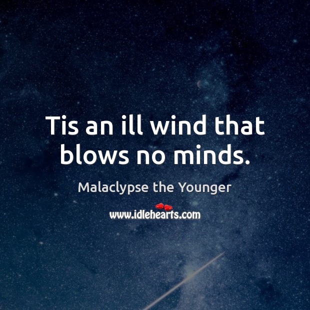Tis an ill wind that blows no minds. Malaclypse the Younger Picture Quote