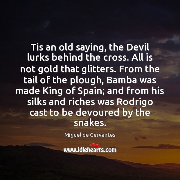 Tis an old saying, the Devil lurks behind the cross. All is Miguel de Cervantes Picture Quote