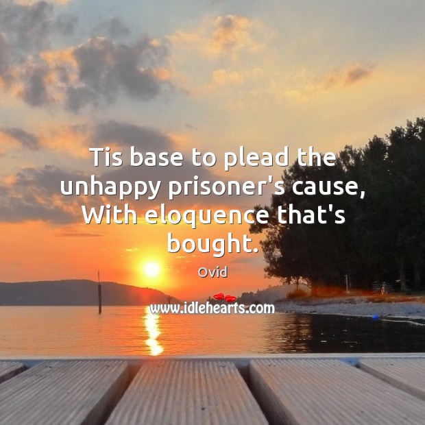 Tis base to plead the unhappy prisoner’s cause, With eloquence that’s bought. Ovid Picture Quote