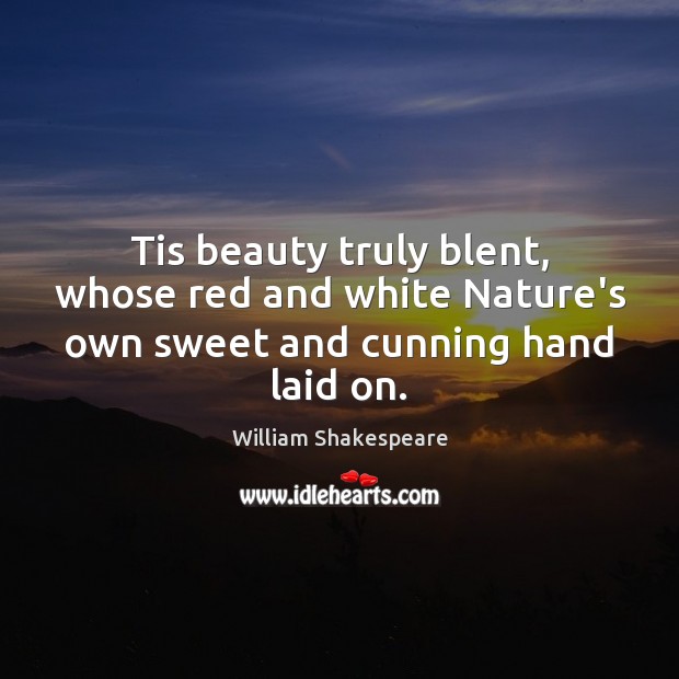 Tis beauty truly blent, whose red and white Nature’s own sweet and cunning hand laid on. William Shakespeare Picture Quote