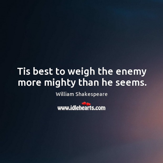 Tis best to weigh the enemy more mighty than he seems. Image