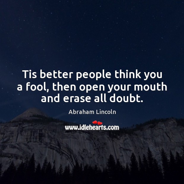 Tis better people think you a fool, then open your mouth and erase all doubt. Image