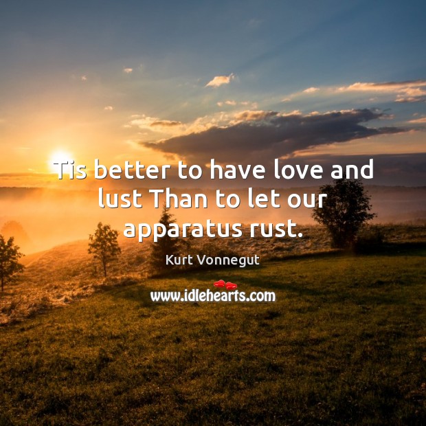 Tis better to have love and lust Than to let our apparatus rust. Kurt Vonnegut Picture Quote
