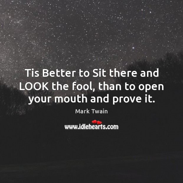 Tis Better to Sit there and LOOK the fool, than to open your mouth and prove it. Fools Quotes Image