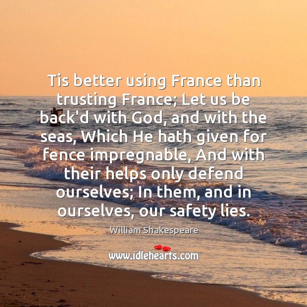 Tis better using France than trusting France; Let us be back’d with Image
