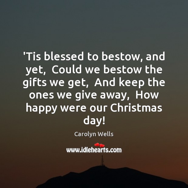 ‘Tis blessed to bestow, and yet,  Could we bestow the gifts we Carolyn Wells Picture Quote