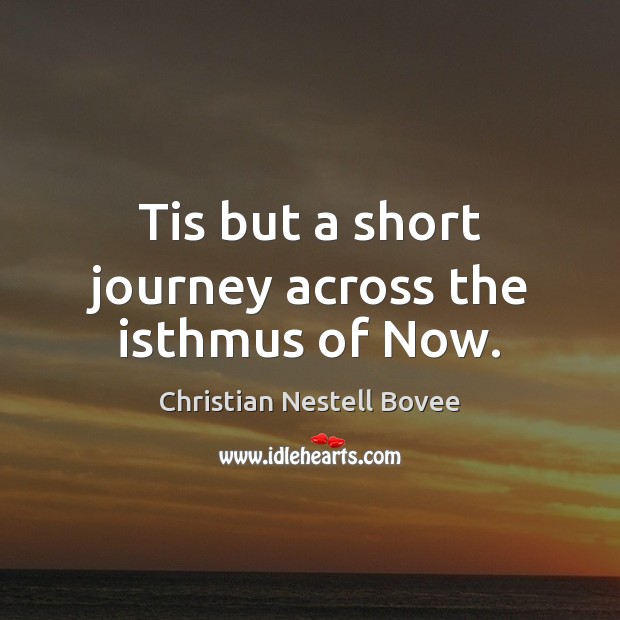 Tis but a short journey across the isthmus of Now. Christian Nestell Bovee Picture Quote